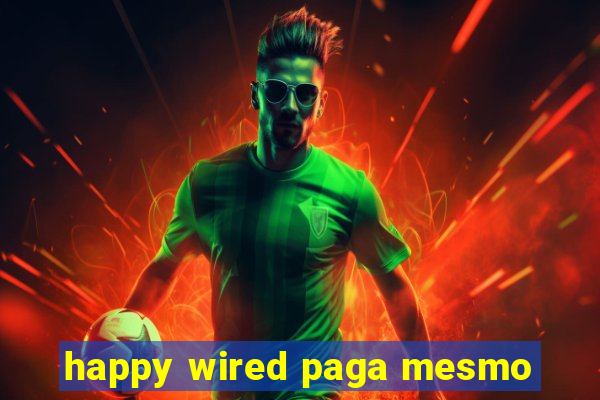 happy wired paga mesmo